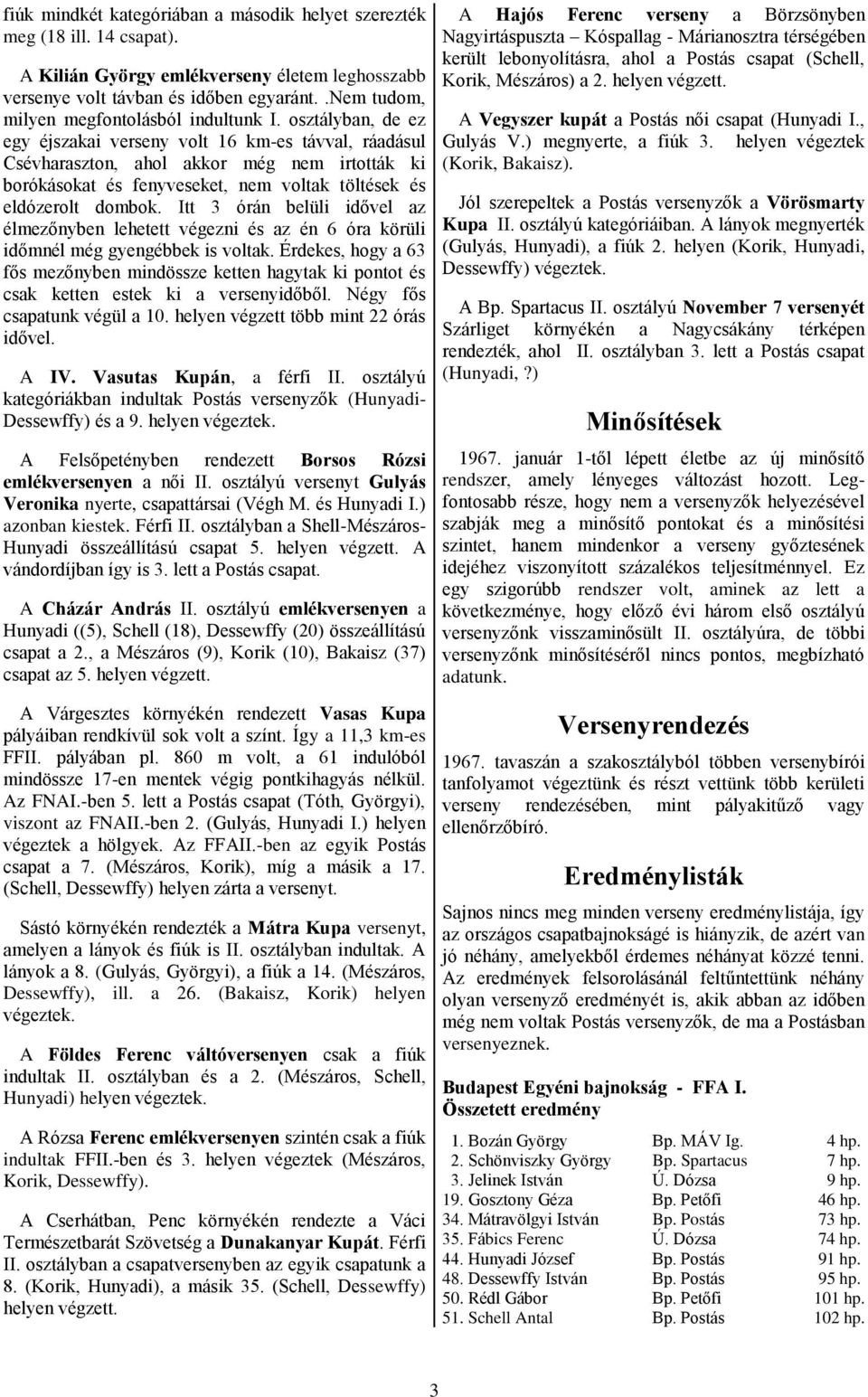 osztályban, de ez egy éjszakai verseny volt 16 km-es távval, ráadásul Csévharaszton, ahol akkor még nem irtották ki borókásokat és fenyveseket, nem voltak töltések és eldózerolt dombok.