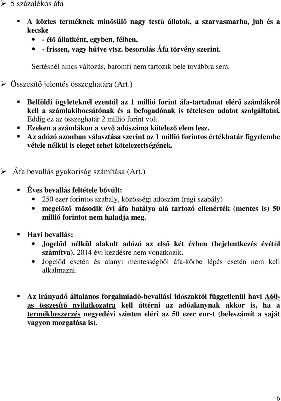 ) Belföldi ügyleteknél ezentúl az 1 millió forint áfa-tartalmat elérő számlákról kell a számlakibocsátónak és a befogadónak is tételesen adatot szolgáltatni.