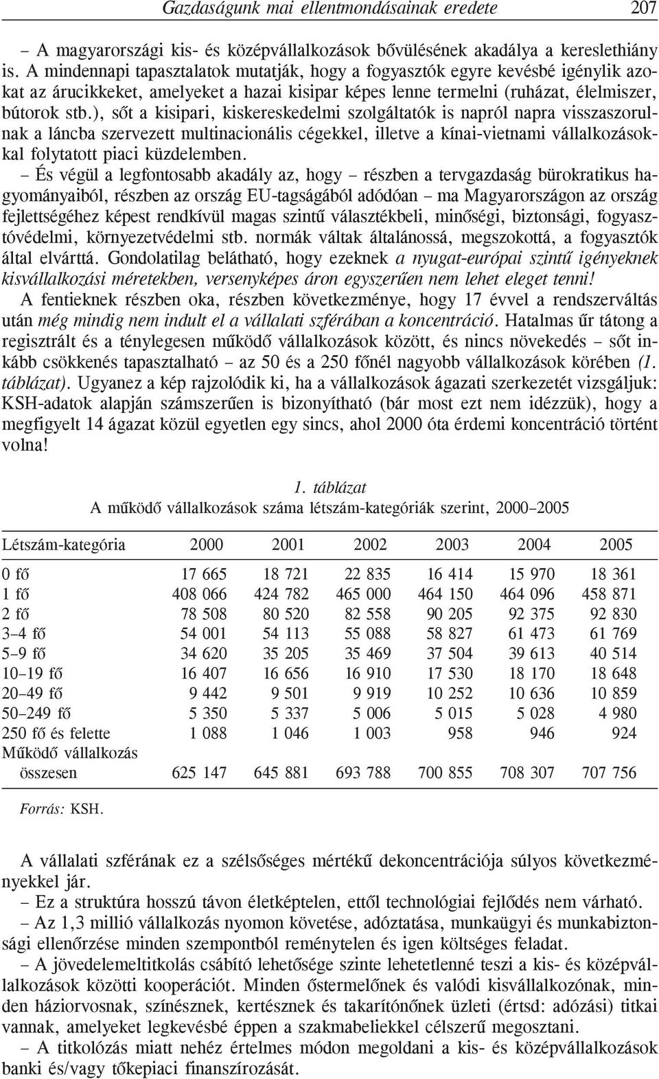 ), sõt a kisipari, kiskereskedelmi szolgáltatók is napról napra visszaszorulnak a láncba szervezett multinacionális cégekkel, illetve a kínai-vietnami vállalkozásokkal folytatott piaci küzdelemben.