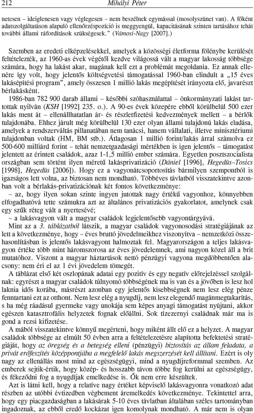 ) Szemben az eredeti elképzelésekkel, amelyek a közösségi életforma fölénybe kerülését feltételezték, az 1960-as évek végétõl kezdve világossá vált a magyar lakosság többsége számára, hogy ha lakást