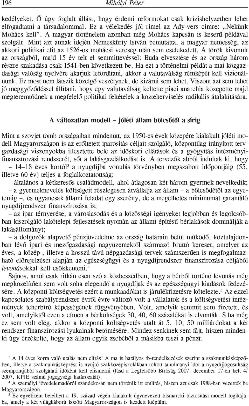 Mint azt annak idején Nemeskürty István bemutatta, a magyar nemesség, az akkori politikai elit az 1526-os mohácsi vereség után sem cselekedett.