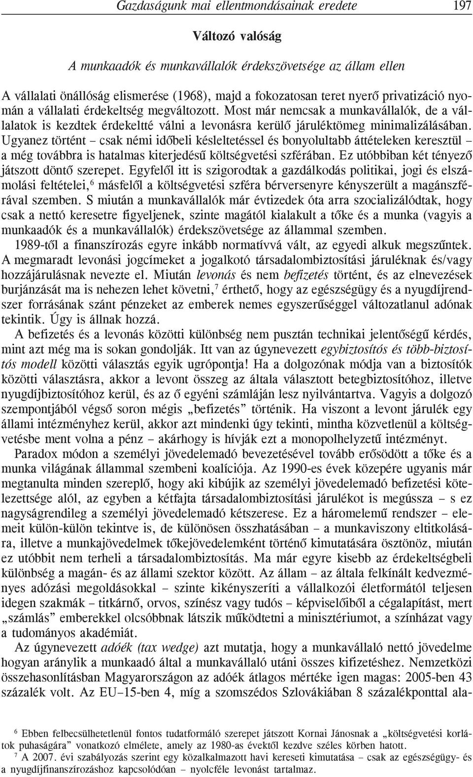 Ugyanez történt csak némi idõbeli késleltetéssel és bonyolultabb áttételeken keresztül a még továbbra is hatalmas kiterjedésû költségvetési szférában. Ez utóbbiban két tényezõ játszott döntõ szerepet.