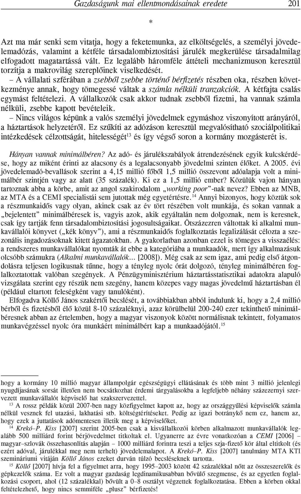A vállalati szférában a zsebbõl zsebbe történõ bérfizetés részben oka, részben következménye annak, hogy tömegessé váltak a számla nélküli tranzakciók. A kétfajta csalás egymást feltételezi.