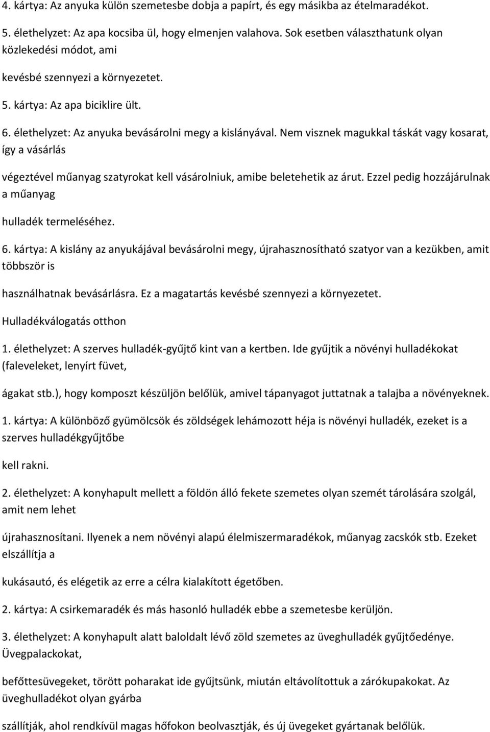 Nem visznek magukkal táskát vagy kosarat, így a vásárlás végeztével műanyag szatyrokat kell vásárolniuk, amibe beletehetik az árut. Ezzel pedig hozzájárulnak a műanyag hulladék termeléséhez. 6.