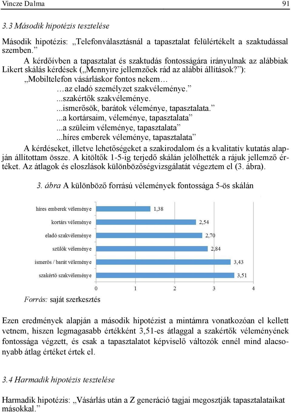 ): Mobiltelefon vásárláskor fontos nekem az eladó személyzet szakvéleménye....szakértők szakvéleménye....ismerősök, barátok véleménye, tapasztalata....a kortársaim, véleménye, tapasztalata.