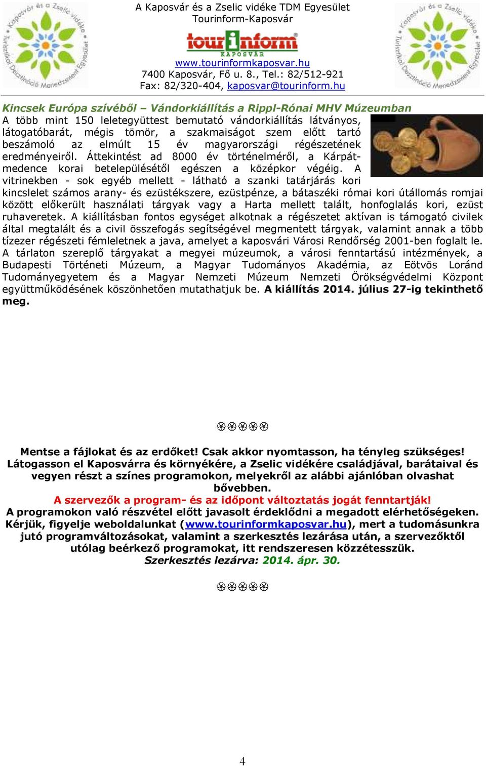 A vitrinekben - sok egyéb mellett - látható a szanki tatárjárás kori kincslelet számos arany- és ezüstékszere, ezüstpénze, a bátaszéki római kori útállomás romjai között előkerült használati tárgyak