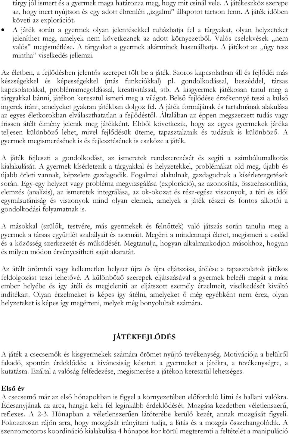 Valós cselekvések nem valós megismétlése. A tárgyakat a gyermek akárminek használhatja. A játékot az úgy tesz mintha viselkedés jellemzi. Az életben, a fejlődésben jelentős szerepet tölt be a játék.