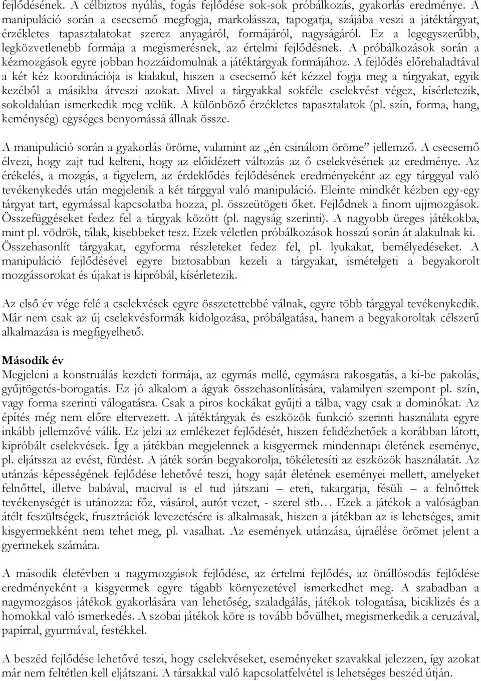 Ez a legegyszerűbb, legközvetlenebb formája a megismerésnek, az értelmi fejlődésnek. A próbálkozások során a kézmozgások egyre jobban hozzáidomulnak a játéktárgyak formájához.