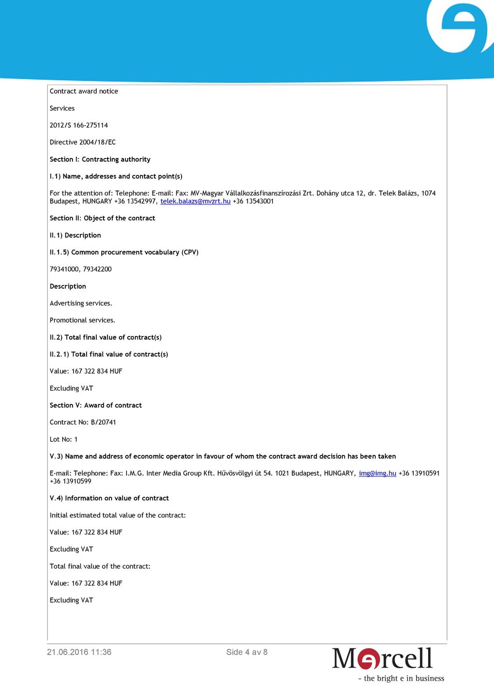 Telek Balázs, 1074 Budapest, HUNGARY +36 13542997, telek.balazs@mvzrt.hu +36 13543001 Section II: Object of the contract II.1) Description II.1.5) Common procurement vocabulary (CPV) 79341000, 79342200 Description Advertising services.