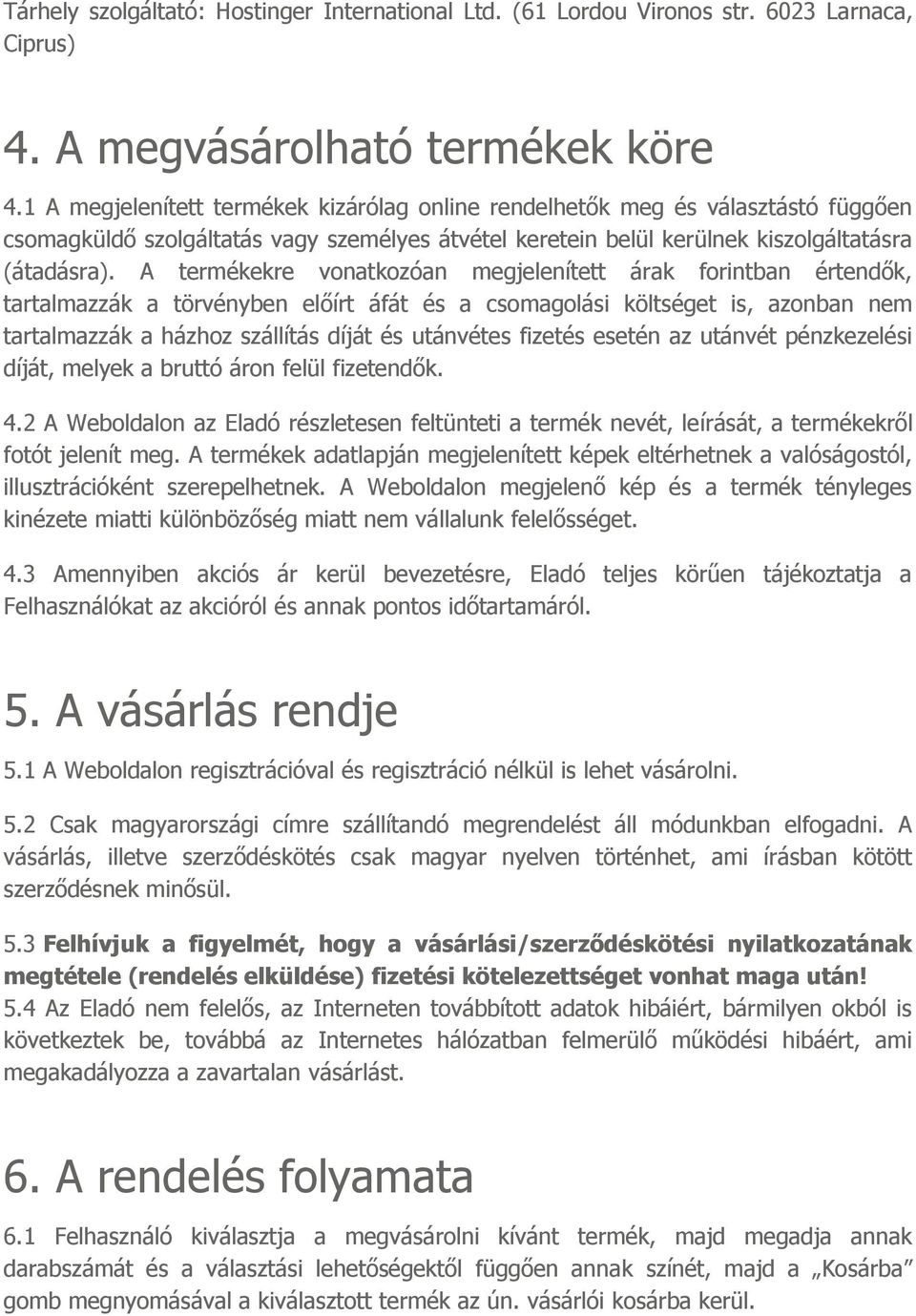 A termékekre vonatkozóan megjelenített árak forintban értendők, tartalmazzák a törvényben előírt áfát és a csomagolási költséget is, azonban nem tartalmazzák a házhoz szállítás díját és utánvétes