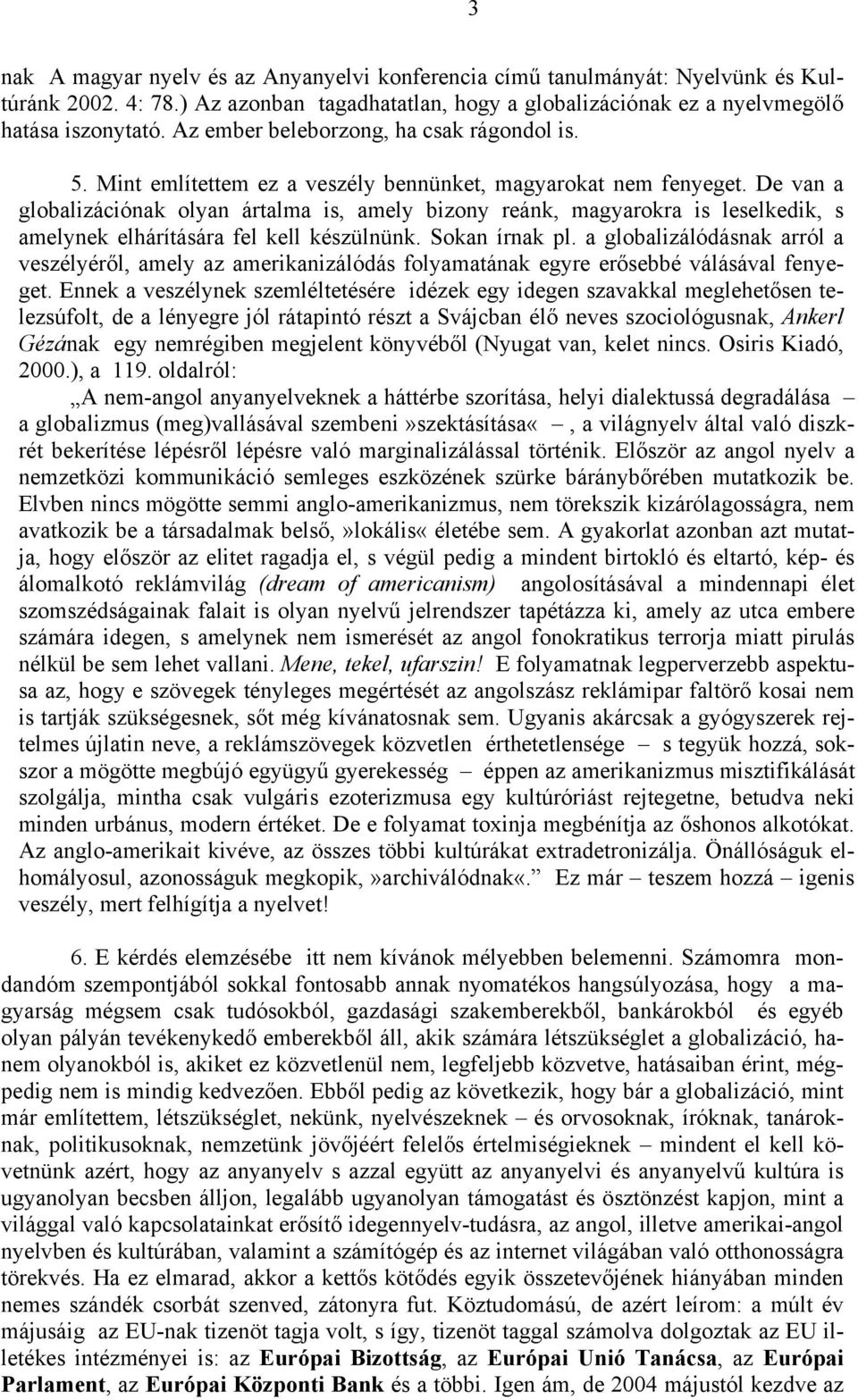 De van a globalizációnak olyan ártalma is, amely bizony reánk, magyarokra is leselkedik, s amelynek elhárítására fel kell készülnünk. Sokan írnak pl.