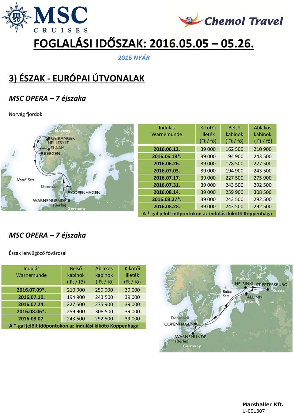 39000 243500 292500 2016.08.28. 39000 243500 292500 A *-gal jelölt időpontokon az indulási kikötő Koppenhága MSC OPERA 7 éjszaka Észak lenyűgöző fővárosai Warnemunde 2016.07.