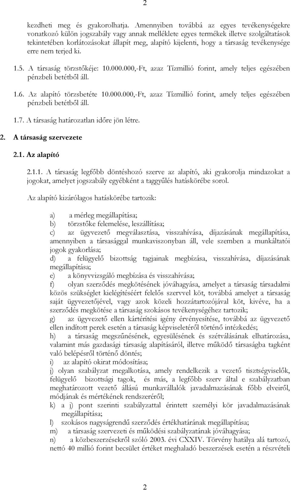 társaság tevékenysége erre nem terjed ki. 1.5. A társaság törzstőkéje: 10.000.000,-Ft, azaz Tízmillió forint, amely teljes egészében pénzbeli betétből áll. 1.6. Az alapító törzsbetéte 10.000.000,-Ft, azaz Tízmillió forint, amely teljes egészében pénzbeli betétből áll. 1.7.