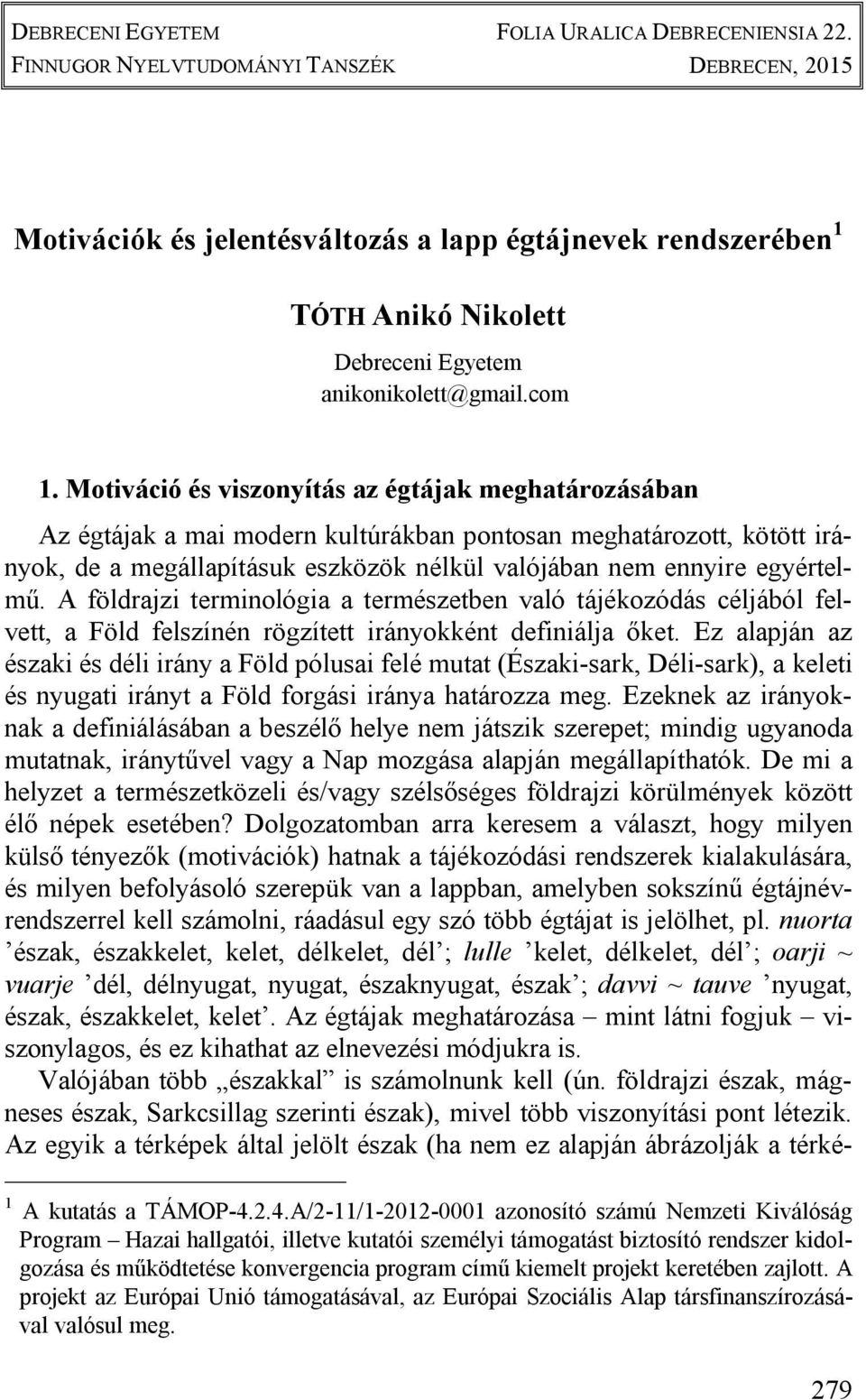 Motiváció és viszonyítás az égtájak meghatározásában Az égtájak a mai modern kultúrákban pontosan meghatározott, kötött irányok, de a megállapításuk eszközök nélkül valójában nem ennyire egyértelmű.