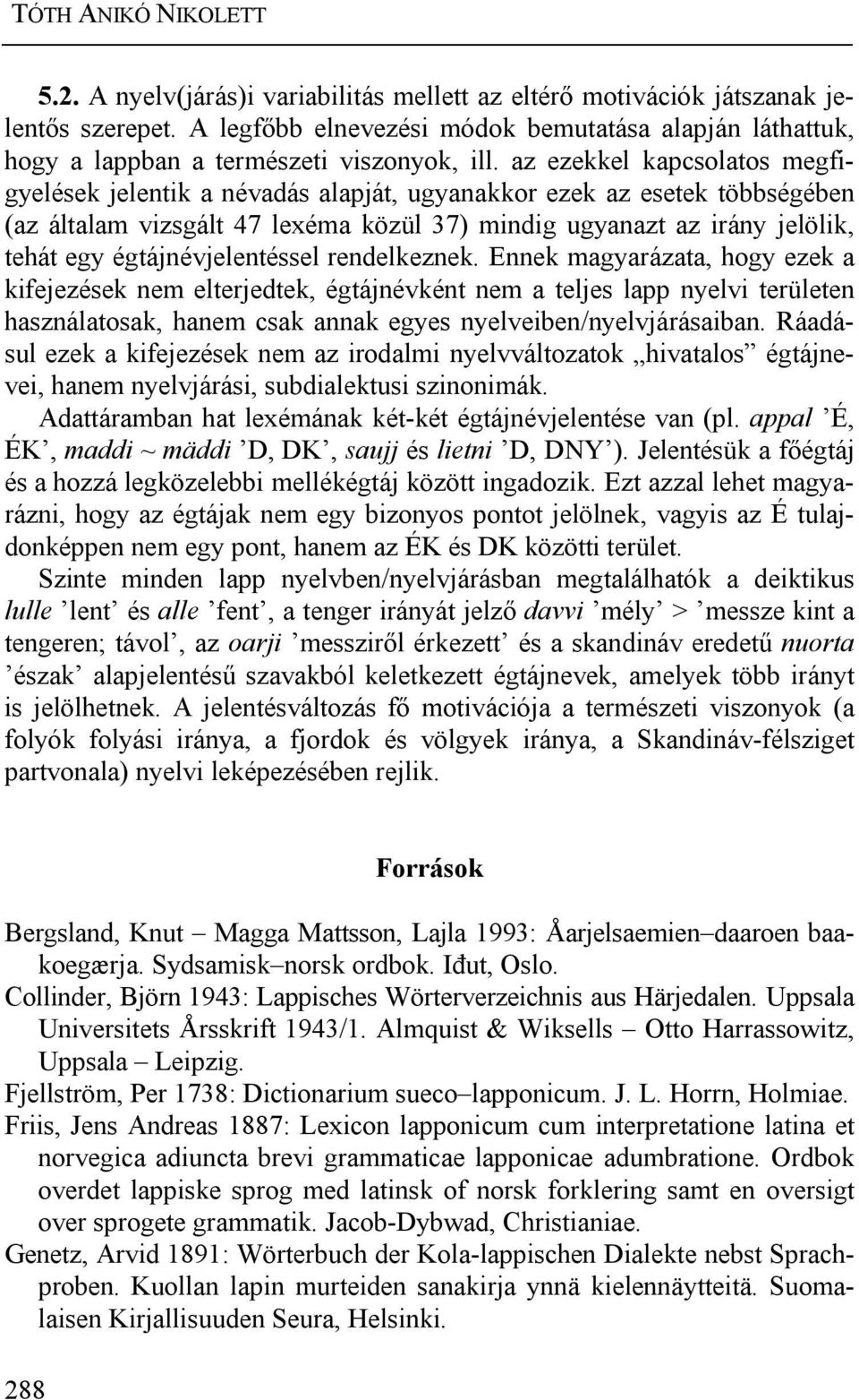 az ezekkel kapcsolatos megfigyelések jelentik a névadás alapját, ugyanakkor ezek az esetek többségében (az általam vizsgált 47 lexéma közül 37) mindig ugyanazt az irány jelölik, tehát egy