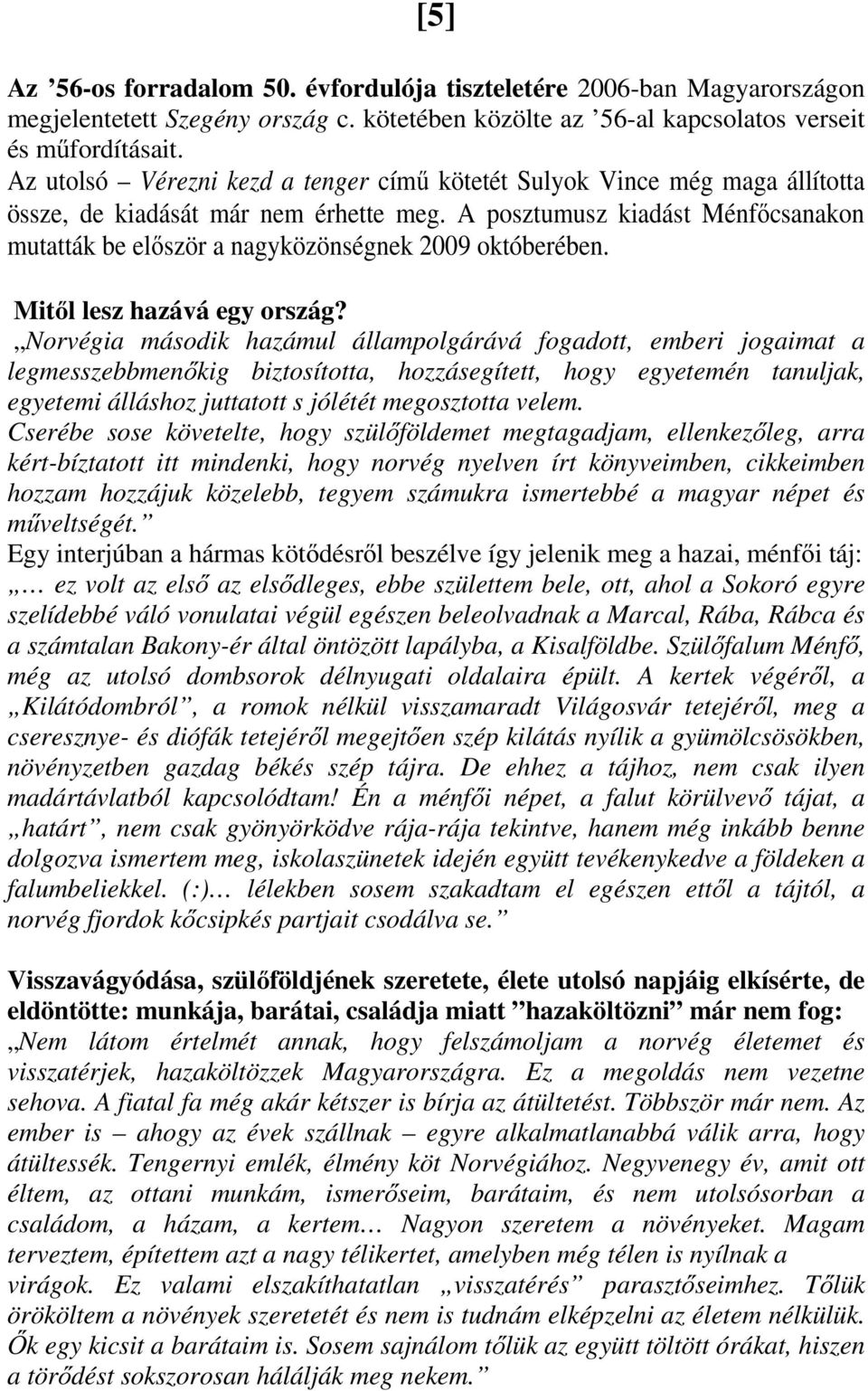 A posztumusz kiadást Ménfőcsanakon mutatták be először a nagyközönségnek 2009 októberében. Mitől lesz hazává egy ország?