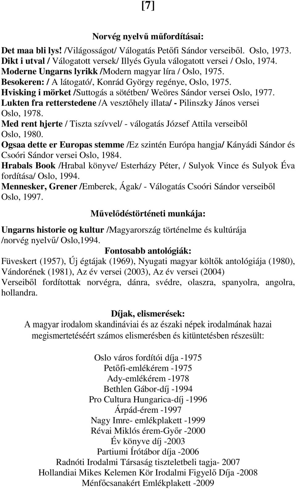 Lukten fra retterstedene /A vesztőhely illata/ - Pilinszky János versei Oslo, 1978. Med rent hjerte / Tiszta szívvel/ - válogatás József Attila verseiből Oslo, 1980.