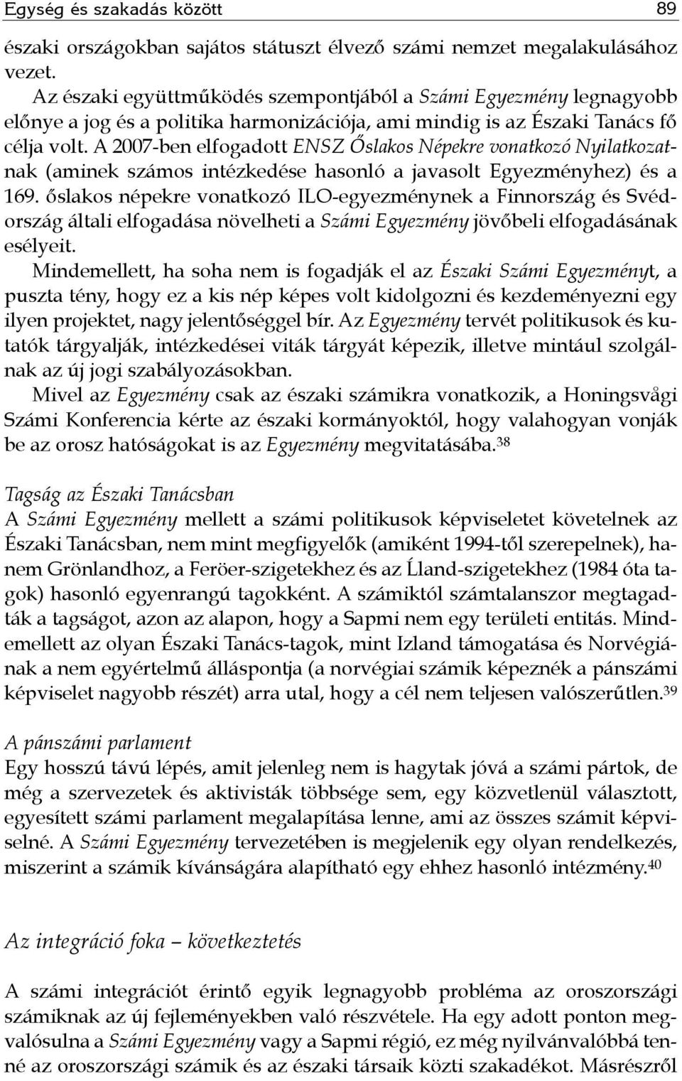 A 2007-ben elfogadott ENSZ Őslakos Népekre vonatkozó Nyilatkozatnak (aminek számos intézkedése hasonló a javasolt Egyezményhez) és a 169.