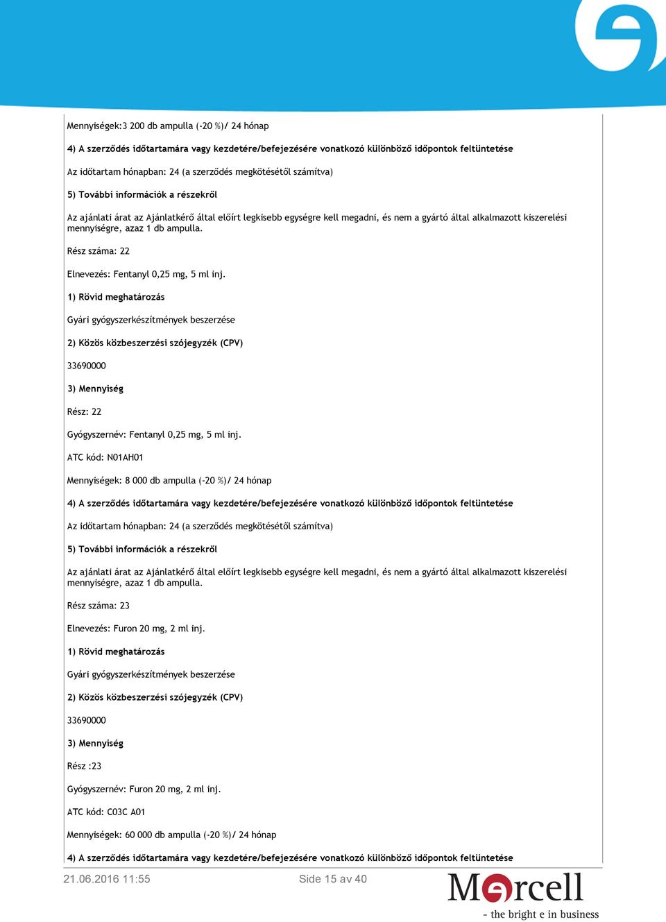 ATC kód: N01AH01 Mennyiségek: 8 000 db ampulla (-20 %)/ 24 hónap Rész száma: 23 Elnevezés: Furon