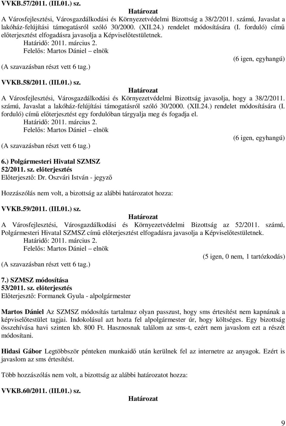 A Városfejlesztési, Városgazdálkodási és Környezetvédelmi Bizottság javasolja, hogy a 38/2/2011. számú, Javaslat a lakóház-felújítási támogatásról szóló 30/2000. (XII.24.) rendelet módosítására (I.