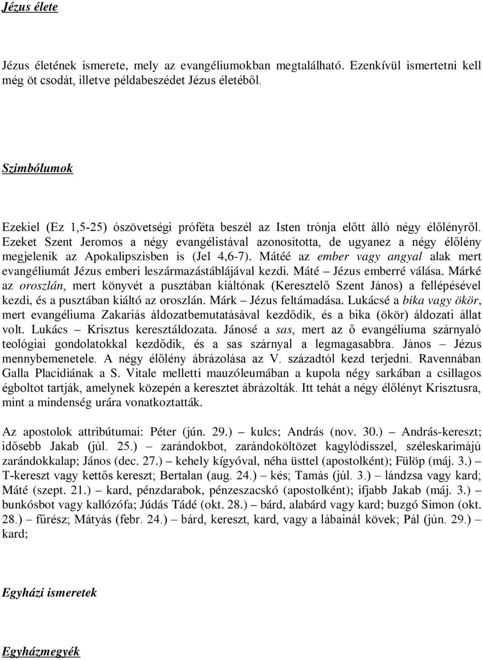 Ezeket Szent Jeromos a négy evangélistával azonosította, de ugyanez a négy élőlény megjelenik az Apokalipszisben is (Jel 4,6-7).