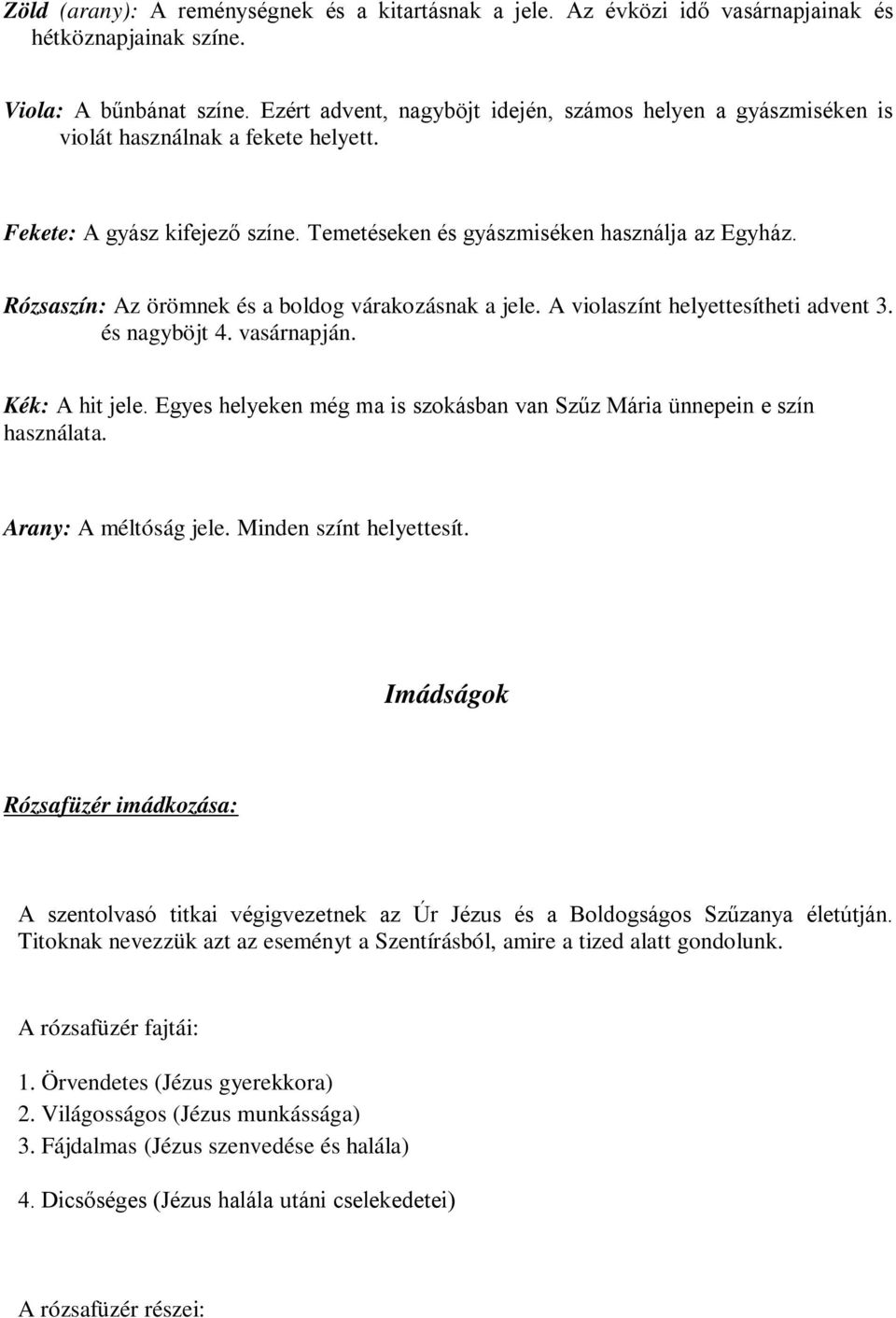 Rózsaszín: Az örömnek és a boldog várakozásnak a jele. A violaszínt helyettesítheti advent 3. és nagyböjt 4. vasárnapján. Kék: A hit jele.