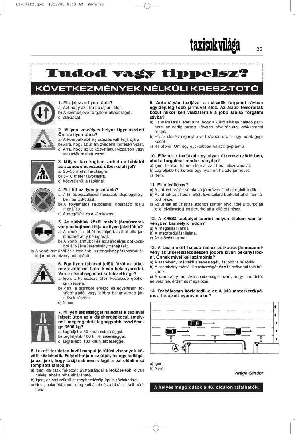 c) Arra, hogy az út közvetlenül vízparton vagy szakadék mellett vezet. 3. Milyen távolságban várható a táblától az azonos elnevezésû útburkolati jel? a) 25 50 méter távolságra.