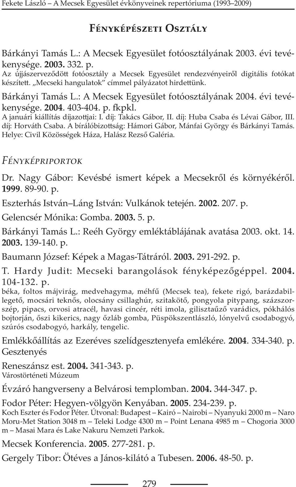 díj: Takács Gábor, II. díj: Huba Csaba és Lévai Gábor, III. díj: Horváth Csaba. A bírálóbizo ság: Hámori Gábor, Mánfai György és Bárkányi Tamás. Helye: Civil Közösségek Háza, Halász Rezs Galéria.