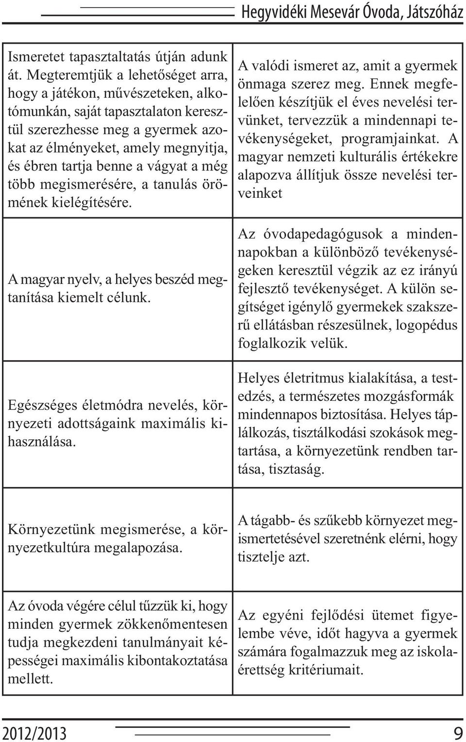 vágyat a még több megismerésére, a tanulás örömének kielégítésére. A valódi ismeret az, amit a gyermek önmaga szerez meg.