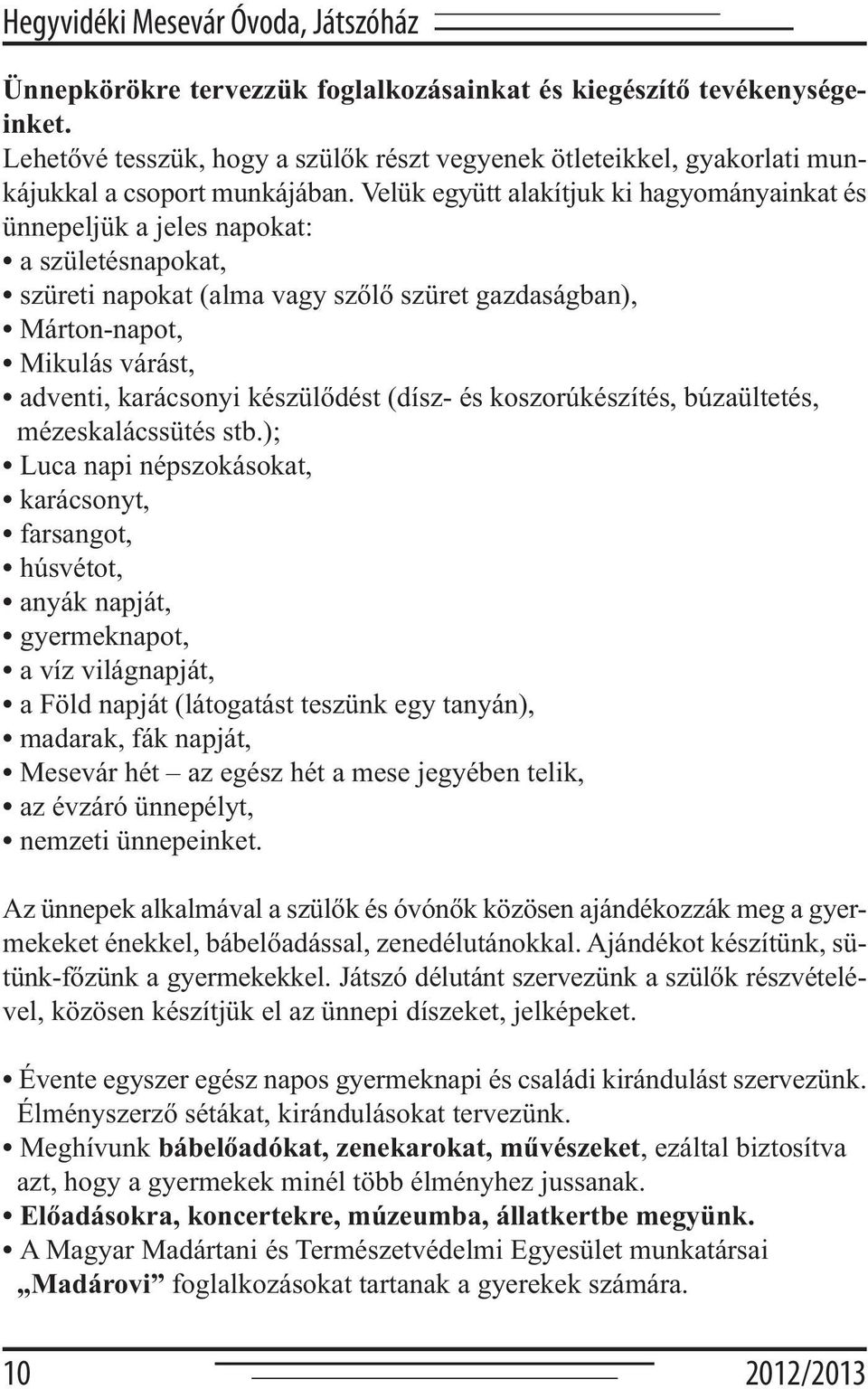 Velük együtt alakítjuk ki hagyományainkat és ünnepeljük a jeles napokat: a születésnapokat, szüreti napokat (alma vagy szőlő szüret gazdaságban), Márton-napot, Mikulás várást, adventi, karácsonyi