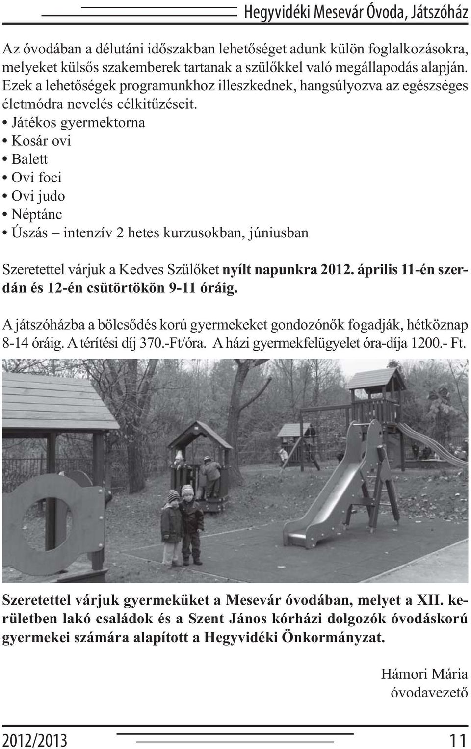 Játékos gyermektorna Kosár ovi Balett Ovi foci Ovi judo Néptánc Úszás intenzív 2 hetes kurzusokban, júniusban Szeretettel várjuk a Kedves Szülőket nyílt napunkra 2012.