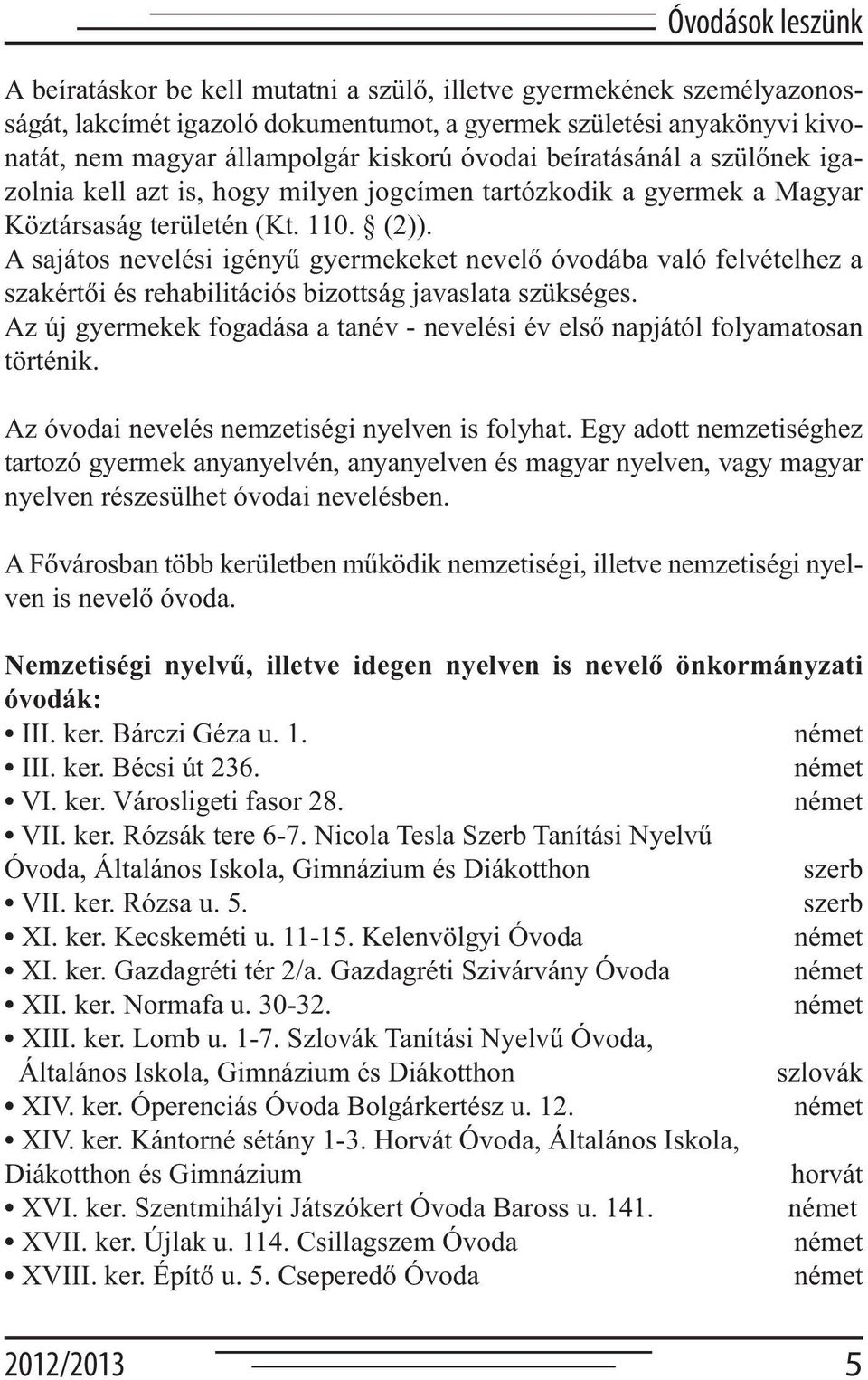 A sajátos nevelési igényű gyermekeket nevelő óvodába való felvételhez a szakértői és rehabilitációs bizottság javaslata szükséges.