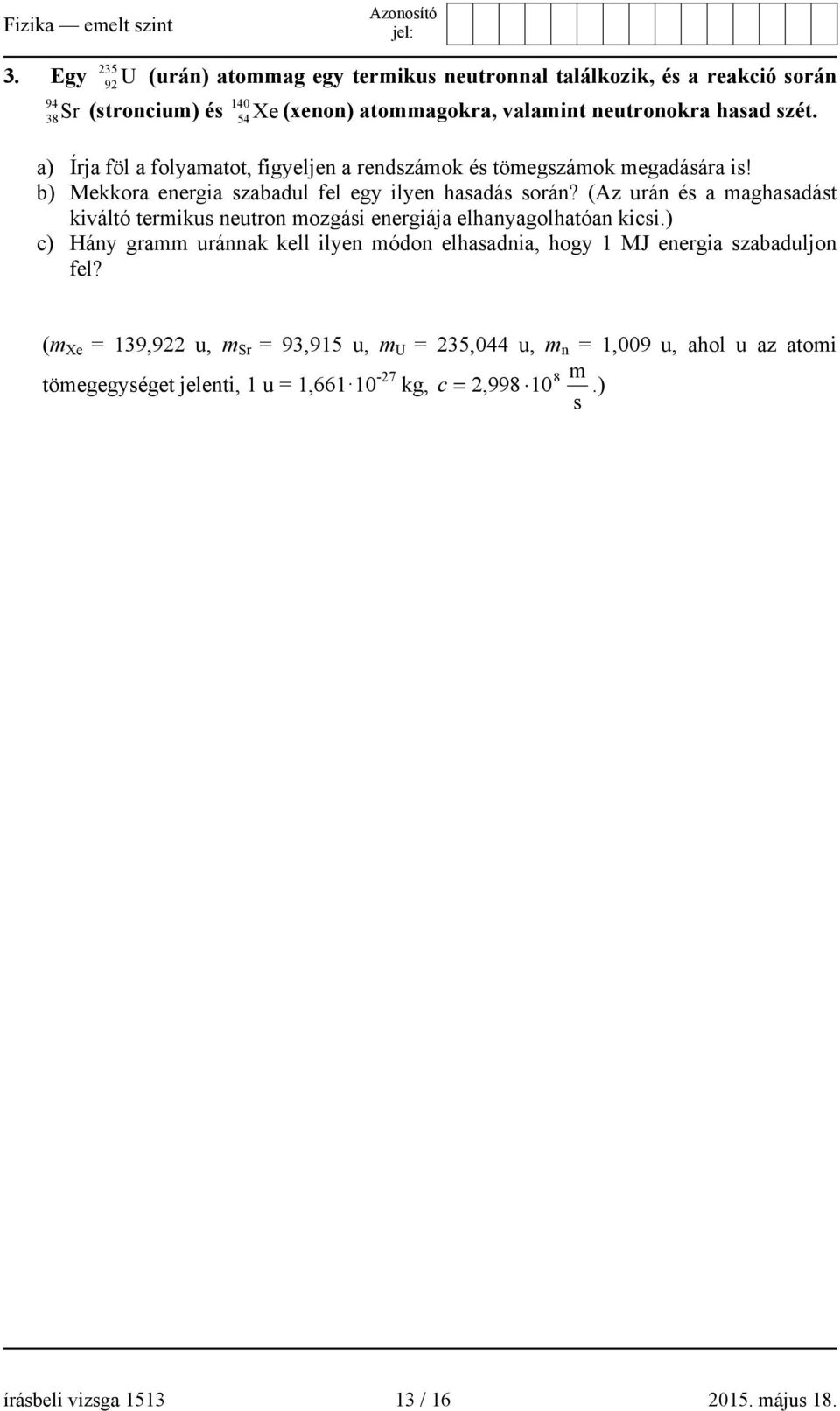 a) Írja föl a folyamatot, figyeljen a rendszámok és tömegszámok megadására is! b) Mekkora energia szabadul fel egy ilyen hasadás során?