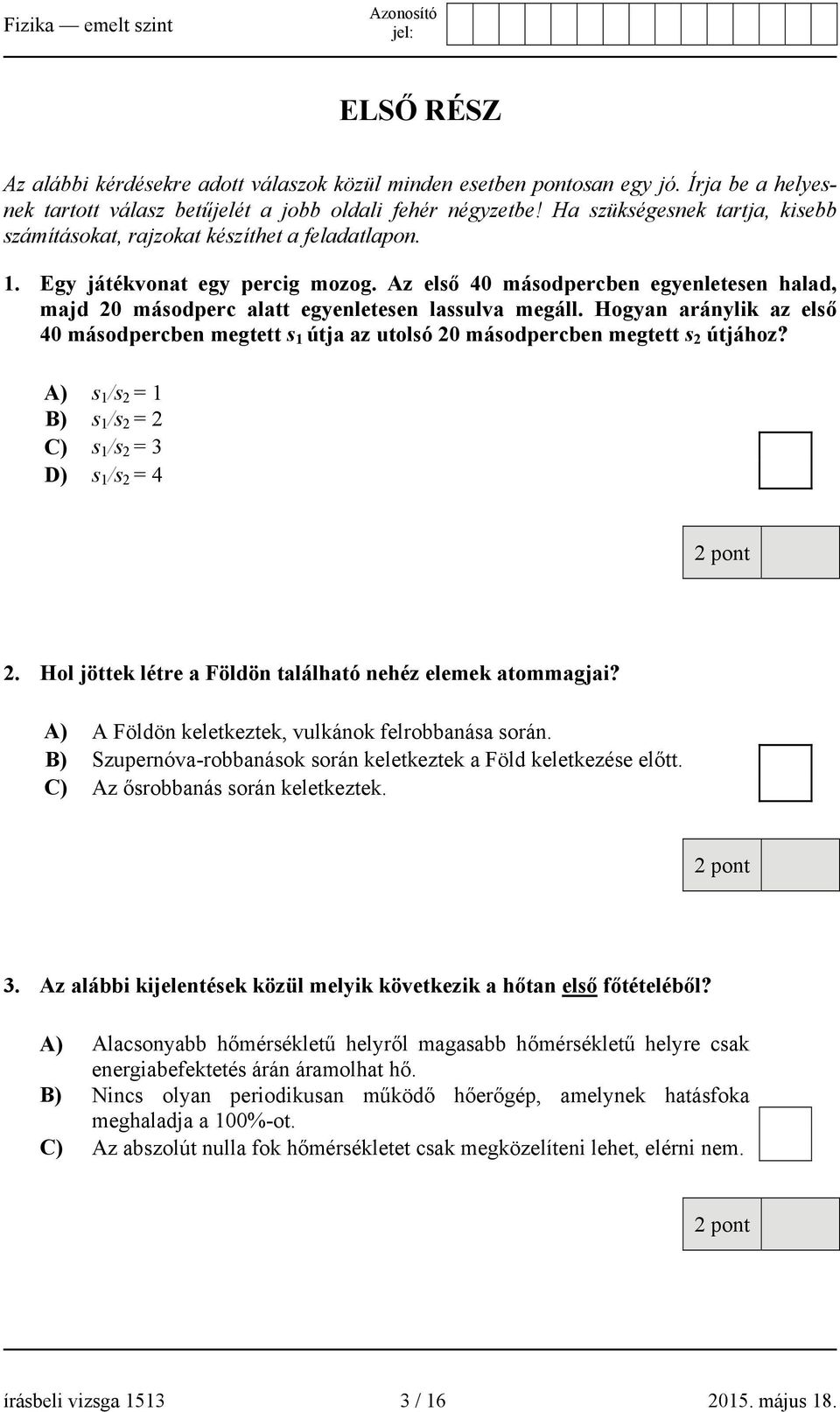 Az első 40 másodpercben egyenletesen halad, majd 20 másodperc alatt egyenletesen lassulva megáll.