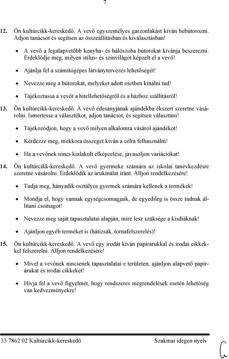 Nevezze meg a bútorokat, melyeket adott esetben kínálni tud! Tájékoztassa a vevőt a hitellehetőségről és a házhoz szállításról! 13. Ön kultúrcikk-kereskedő.