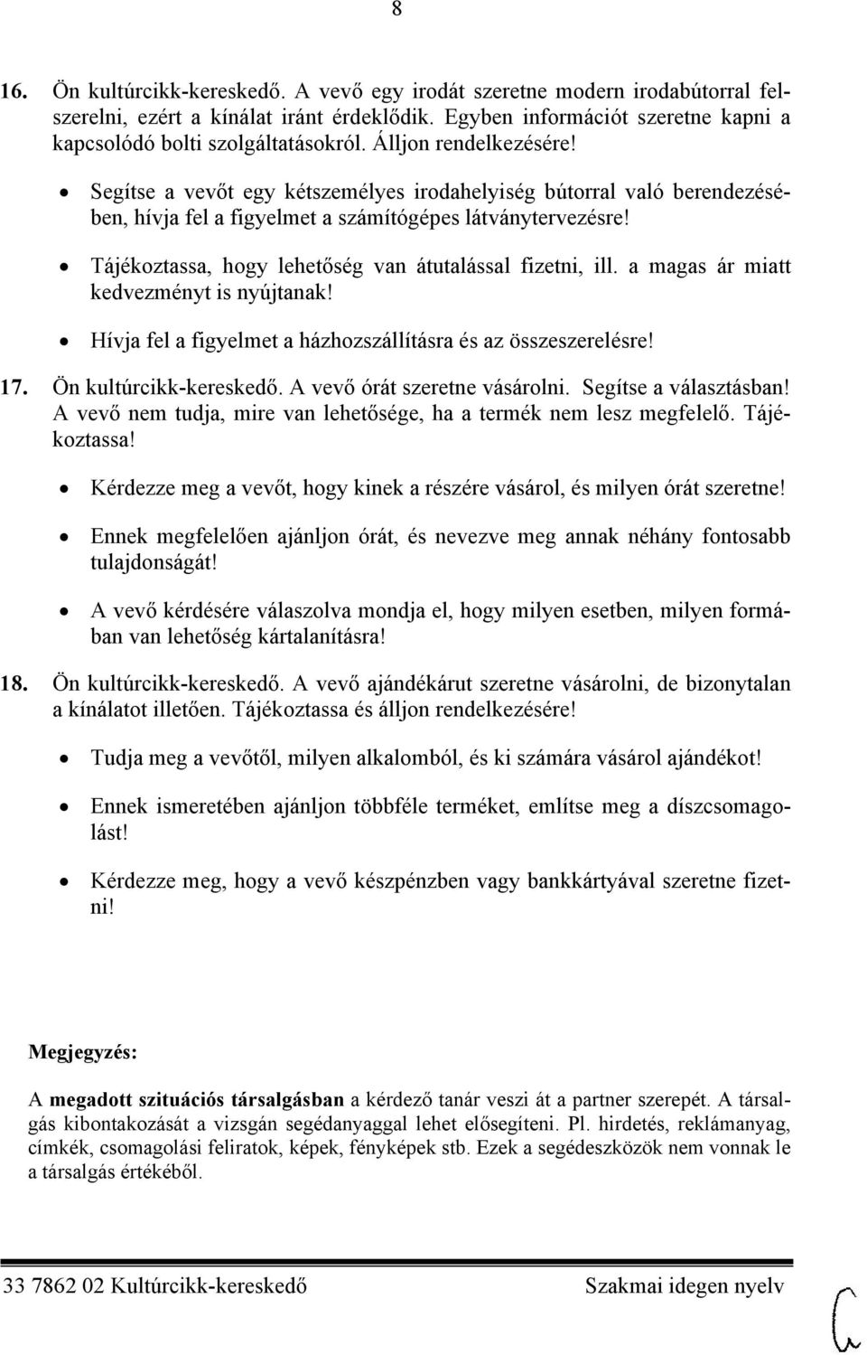 Tájékoztassa, hogy lehetőség van átutalással fizetni, ill. a magas ár miatt kedvezményt is nyújtanak! Hívja fel a figyelmet a házhozszállításra és az összeszerelésre! 17. Ön kultúrcikk-kereskedő.