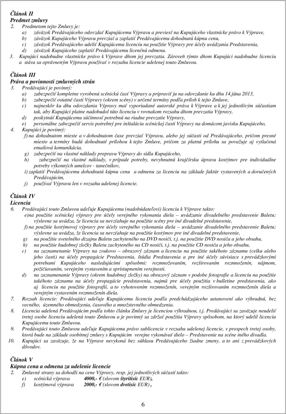 dohodnutú kúpnu cenu, c) záväzok Predávajúceho udeliť Kupujúcemu licenciu na použitie Výpravy pre účely uvádzania Predstavenia, d) záväzok Kupujúceho zaplatiť Predávajúcemu licenčnú odmenu. 3.