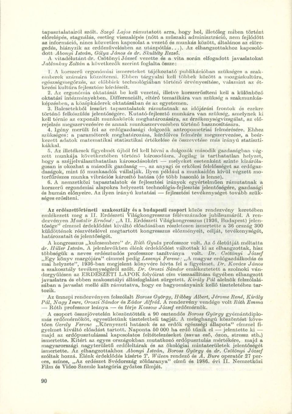 vezető ós munkás között, általános az elöregedés, hiányzik az erdőművelésben az utánpótlás...). Az elhangzottakhoz kapcsolódott Abonyi István, Gólya János és dr. Skultéty Rezső. A vitadólutánt dr.