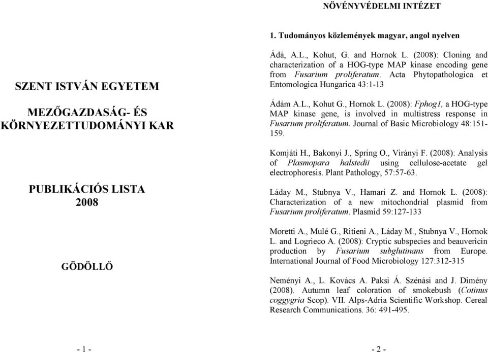 (2008): Fphog1, a HOG-type MAP kinase gene, is involved in multistress response in Fusarium proliferatum. Journal of Basic Microbiology 48:151-159. Komjáti H., Bakonyi J., Spring O., Virányi F.