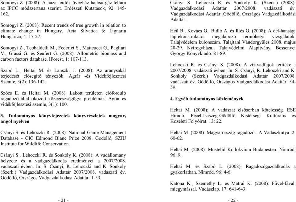 , Grassi G. és Seufert G. (2008): Allometric biomass and carbon factors database. iforest, 1: 107-113. Szabó L., Heltai M. és Lanszki J. (2008): Az aranysakál terjedését elősegítő tényezők.