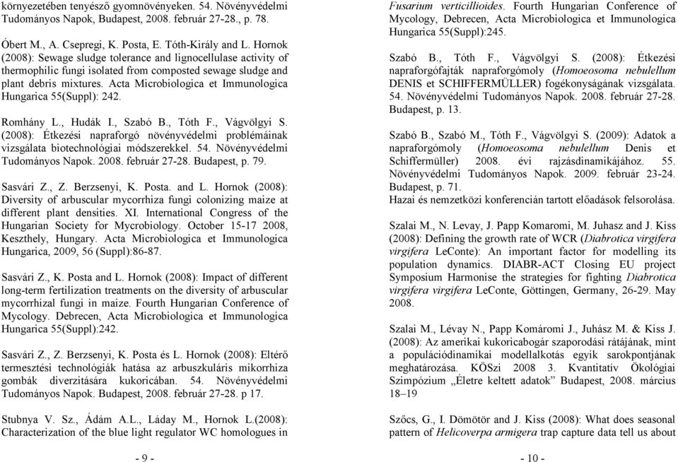 Acta Microbiologica et Immunologica Hungarica 55(Suppl): 242. Romhány L., Hudák I., Szabó B., Tóth F., Vágvölgyi S.