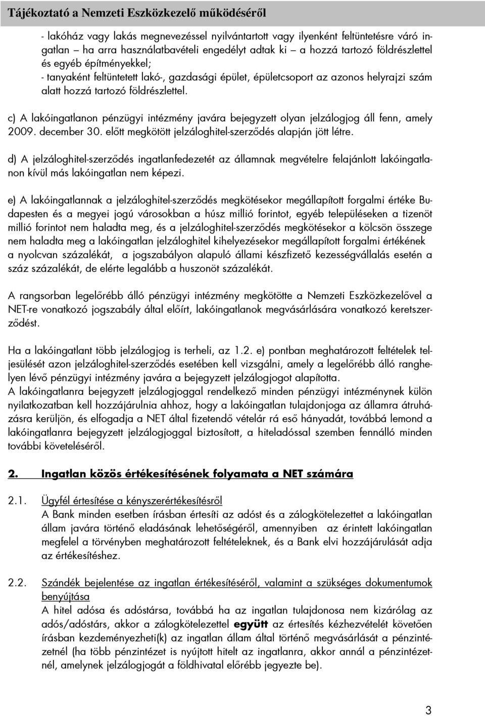 c) A lakóingatlanon pénzügyi intézmény javára bejegyzett olyan jelzálogjog áll fenn, amely 2009. december 30. elıtt megkötött jelzáloghitel-szerzıdés alapján jött létre.