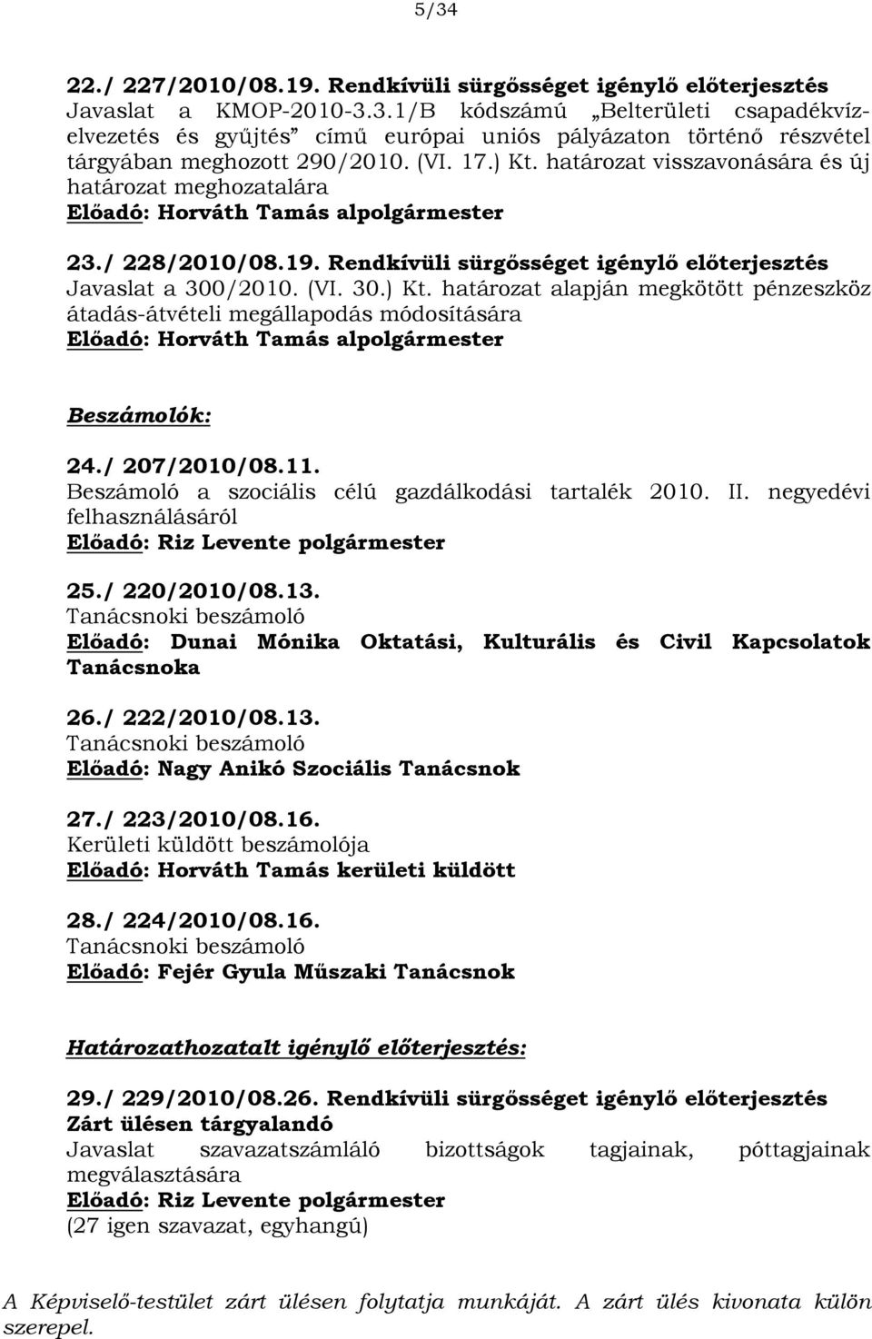 30.) Kt. határozat alapján megkötött pénzeszköz átadás-átvételi megállapodás módosítására Előadó: Horváth Tamás alpolgármester Beszámolók: 24./ 207/2010/08.11.