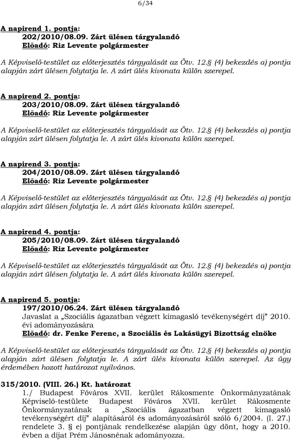 (4) bekezdés a) pontja alapján zárt ülésen folytatja le. A zárt ülés kivonata külön szerepel. A napirend 3. pontja: 204/2010/08.09.