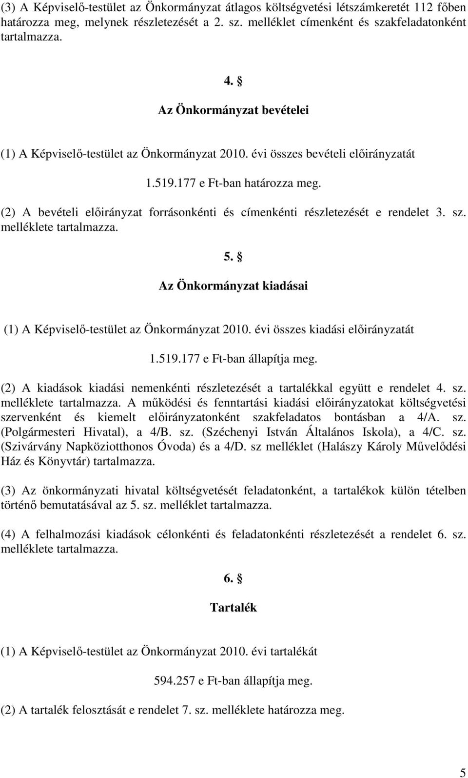 (2) A bevételi elıirányzat forrásonkénti és címenkénti részletezését e rendelet 3. sz. melléklete tartalmazza. 5. Az Önkormányzat kiadásai (1) A Képviselı-testület az Önkormányzat 2010.