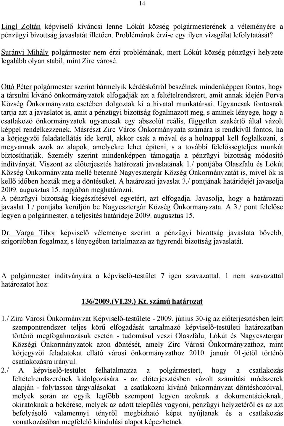 Ottó Péter polgármester szerint bármelyik kérdéskörről beszélnek mindenképpen fontos, hogy a társulni kívánó önkormányzatok elfogadják azt a feltételrendszert, amit annak idején Porva Község