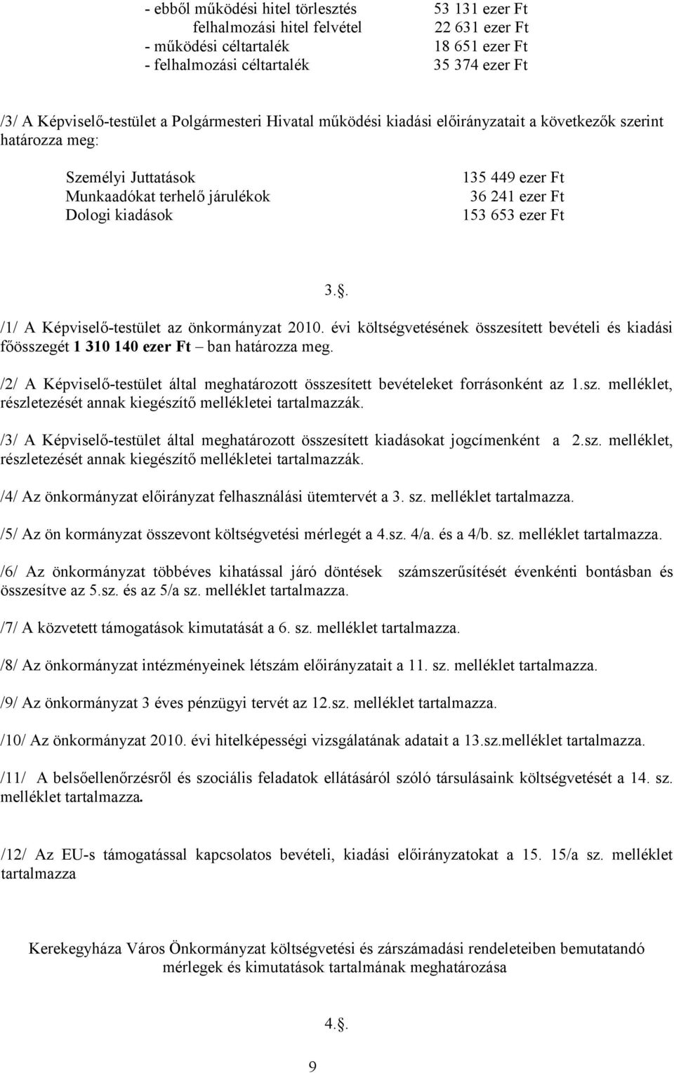 évi költségvetésének összesített bevételi és kiadási főösszegét 1 310 140 ban határozza meg. /2/ A Képviselő-testület által meghatározott összesített bevételeket forrásonként az 1.sz. melléklet, részletezését annak kiegészítő mellékletei tartalmazzák.