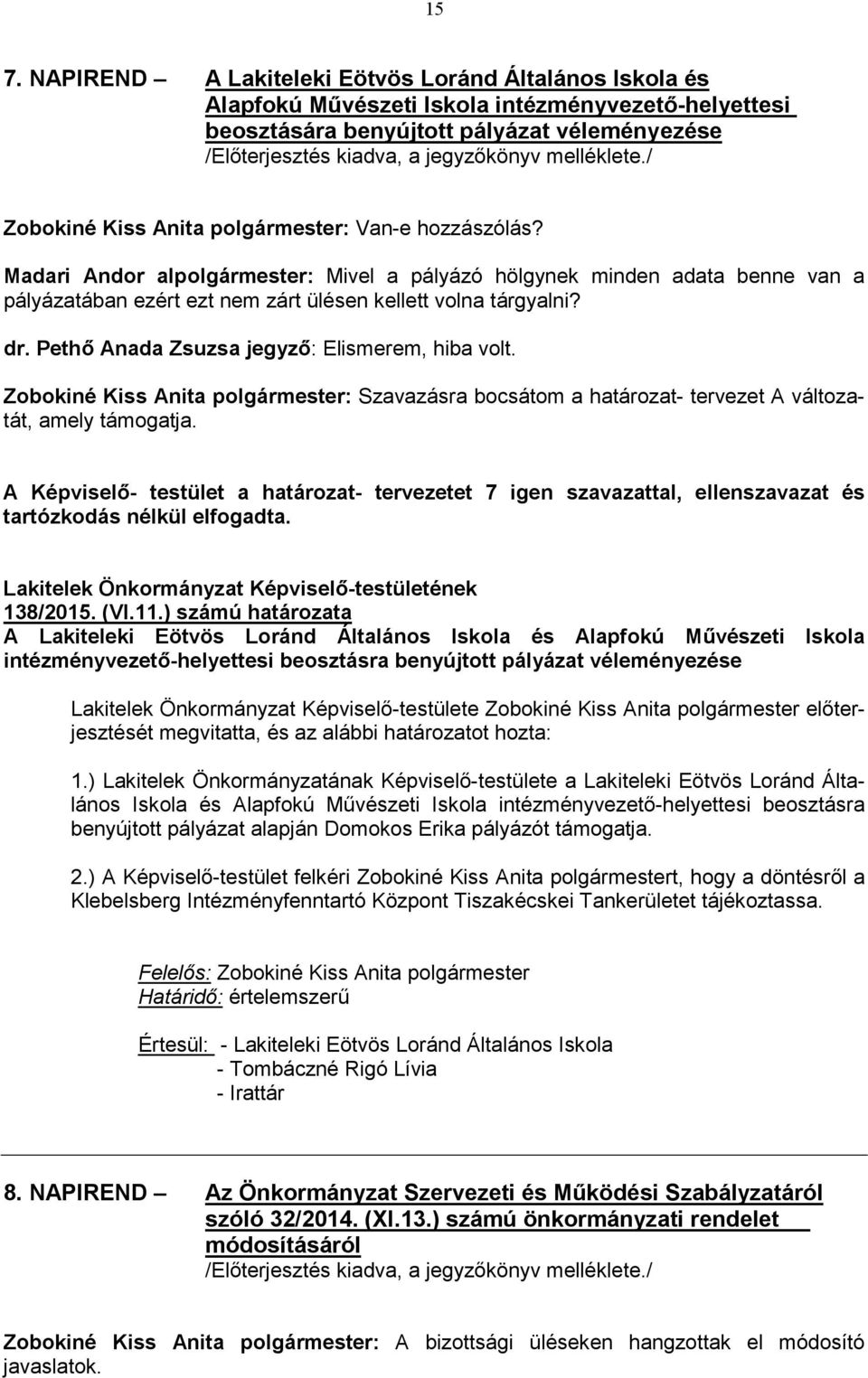 Madari Andor alpolgármester: Mivel a pályázó hölgynek minden adata benne van a pályázatában ezért ezt nem zárt ülésen kellett volna tárgyalni? dr. Pethő Anada Zsuzsa jegyző: Elismerem, hiba volt.