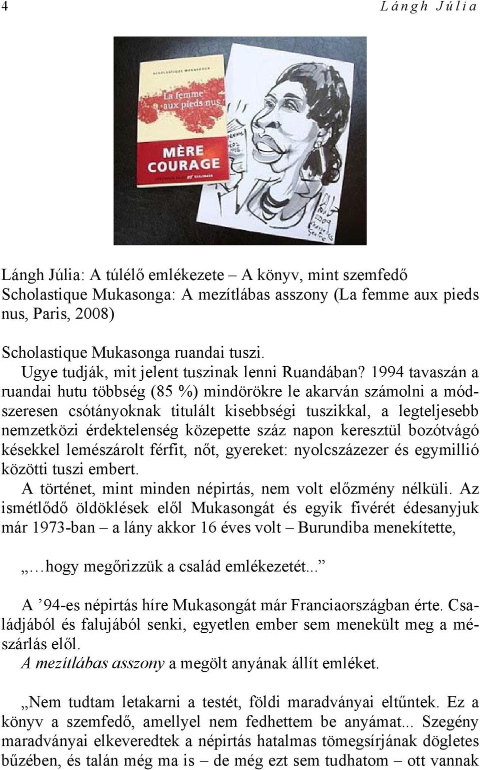 1994 tavaszán a ruandai hutu többség (85 %) mindörökre le akarván számolni a módszeresen csótányoknak titulált kisebbségi tuszikkal, a legteljesebb nemzetközi érdektelenség közepette száz napon