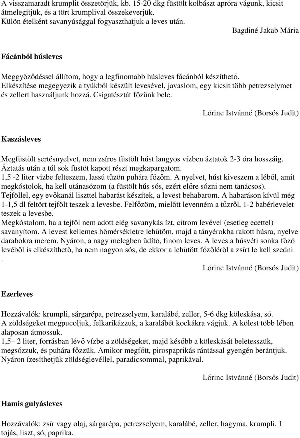 Elkészítése megegyezik a tyúkból készült levesével, javaslom, egy kicsit több petrezselymet és zellert használjunk hozzá. Csigatésztát fızünk bele.